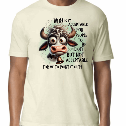 Off White T-shirt with a cartoon cow and text reading: “Why is it acceptable for people to be idiots but not acceptable for me to point it out?”
