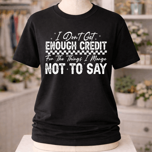 Black unisex graphic T-Shirt with “I Don’t Get Enough Credit For The Things I Manage Not To Say” design in distressed white lettering.