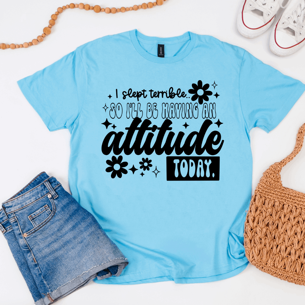 I Slept Terrible So I'll Be Having An Attitude Today graphic t-shirt available in black print and white print options.