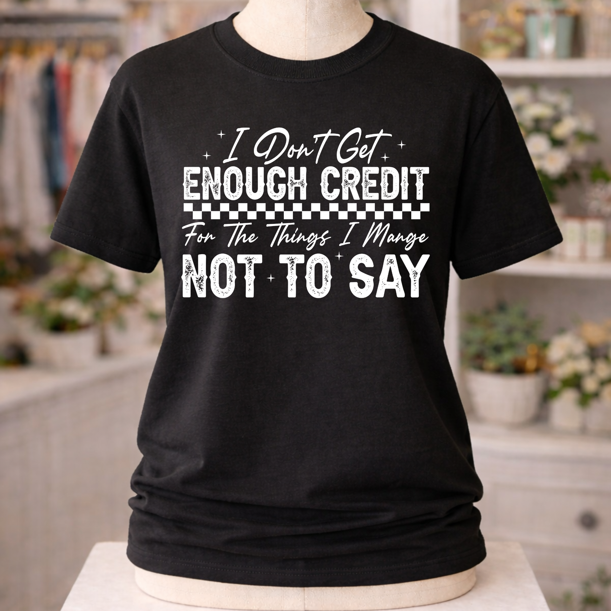 Black unisex graphic T-Shirt with “I Don’t Get Enough Credit For The Things I Manage Not To Say” design in distressed white lettering.
