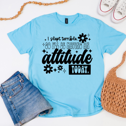 I Slept Terrible So I'll Be Having An Attitude Today graphic t-shirt available in black print and white print options.